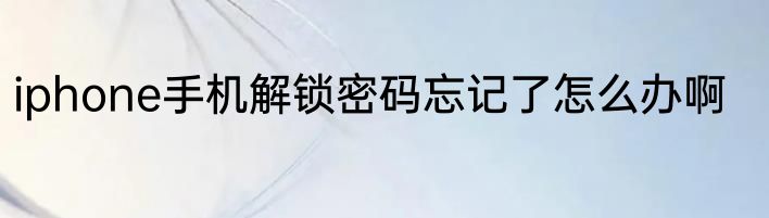 iphone手机解锁密码忘记了怎么办啊