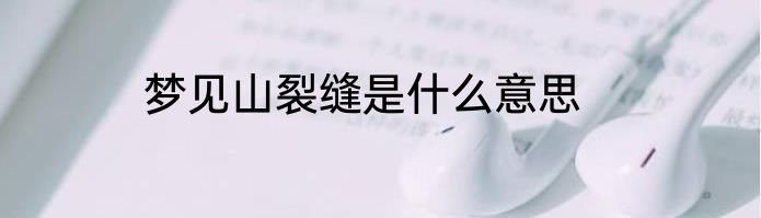 梦见山裂缝是什么意思