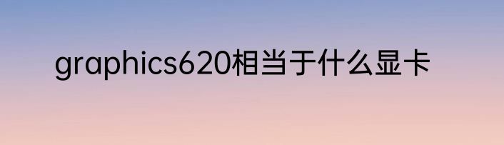 graphics620相当于什么显卡