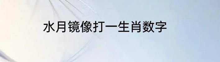 水月镜像打一生肖数字