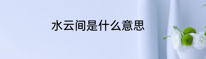 水云间是什么意思