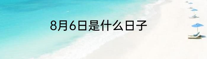 8月6日是什么日子