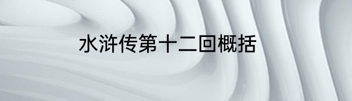 水浒传第十二回概括
