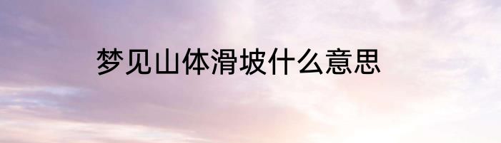 梦见山体滑坡什么意思