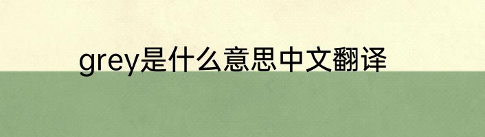 grey是什么意思中文翻译