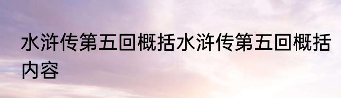 水浒传第五回概括水浒传第五回概括内容