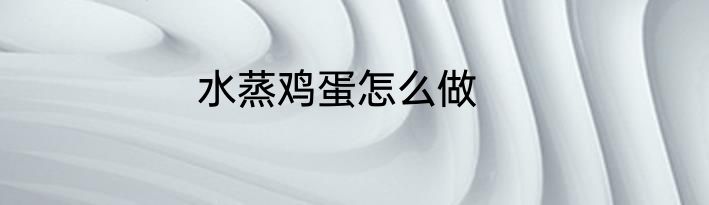 水蒸鸡蛋怎么做