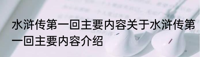 水浒传第一回主要内容关于水浒传第一回主要内容介绍