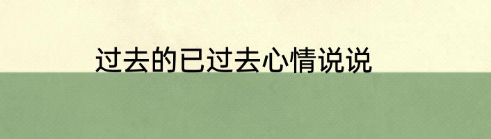 过去的已过去心情说说