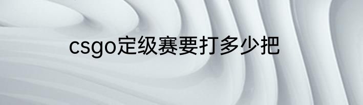 csgo定级赛要打多少把