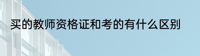 买的教师资格证和考的有什么区别