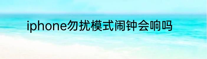 iphone勿扰模式闹钟会响吗