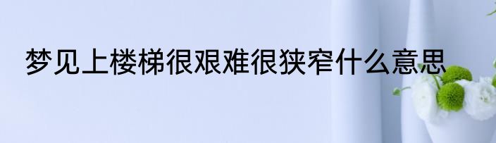 梦见上楼梯很艰难很狭窄什么意思