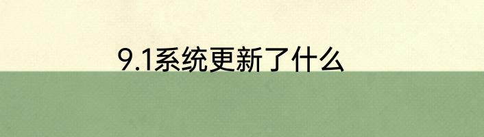 9.1系统更新了什么