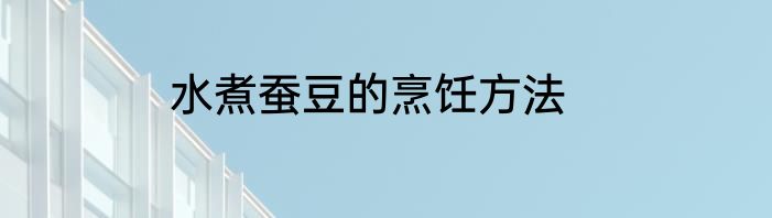 水煮蚕豆的烹饪方法