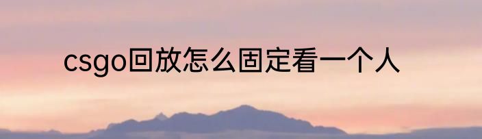 csgo回放怎么固定看一个人