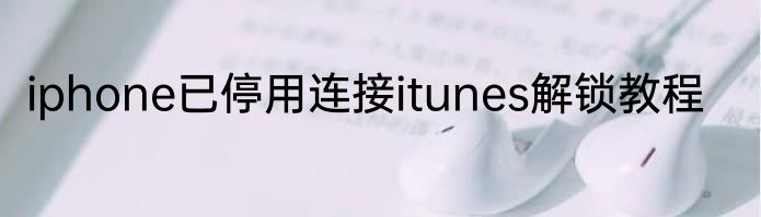 iphone已停用连接itunes解锁教程