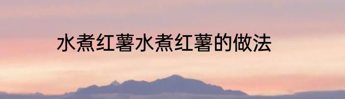 水煮红薯水煮红薯的做法