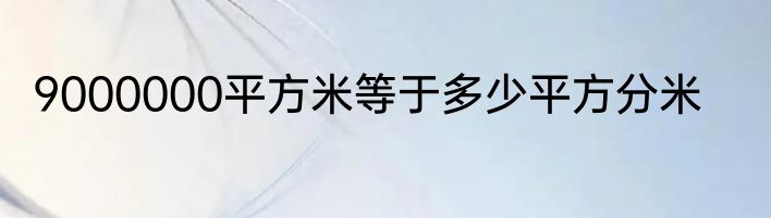 9000000平方米等于多少平方分米