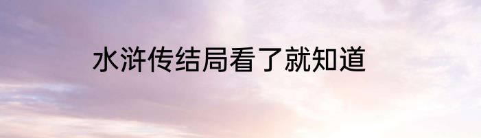 水浒传结局看了就知道