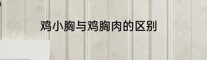 鸡小胸与鸡胸肉的区别