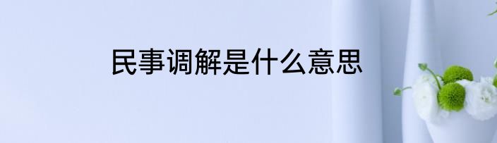 民事调解是什么意思