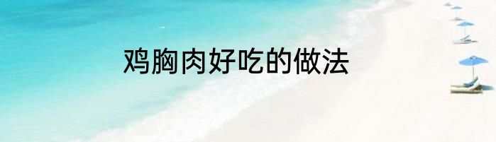 鸡胸肉好吃的做法