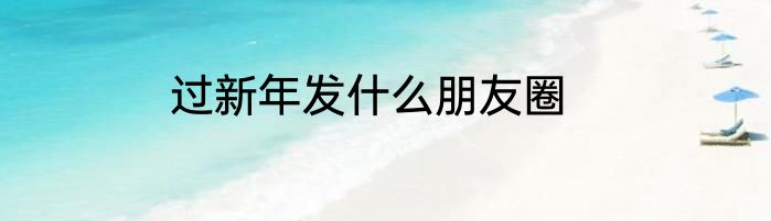 过新年发什么朋友圈