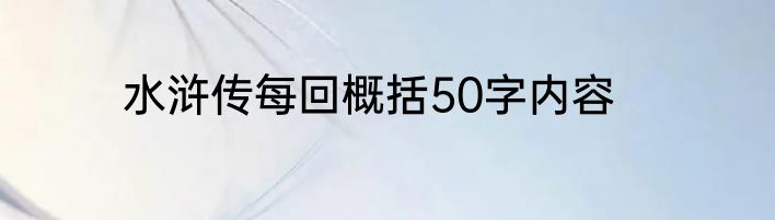 水浒传每回概括50字内容