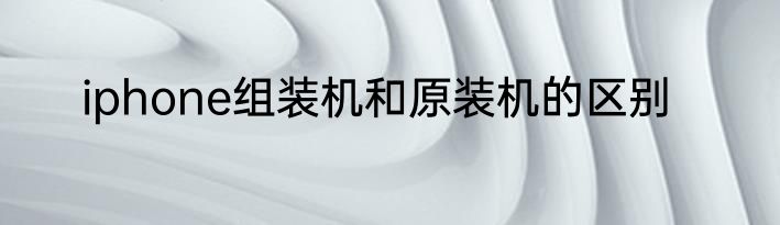 iphone组装机和原装机的区别