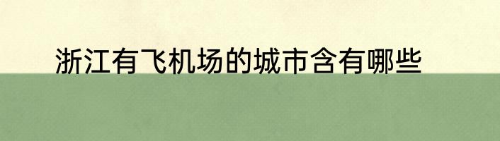 浙江有飞机场的城市含有哪些