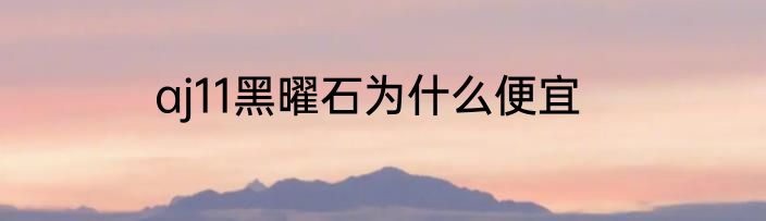 aj11黑曜石为什么便宜