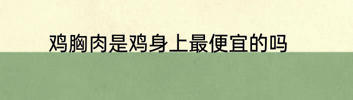 鸡胸肉是鸡身上最便宜的吗