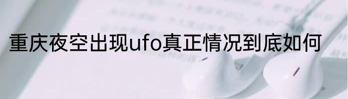 重庆夜空出现ufo真正情况到底如何