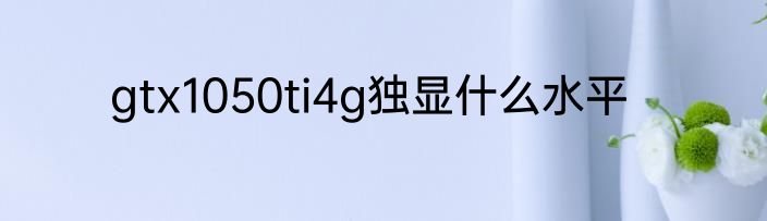 gtx1050ti4g独显什么水平