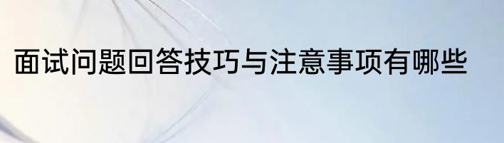 面试问题回答技巧与注意事项有哪些