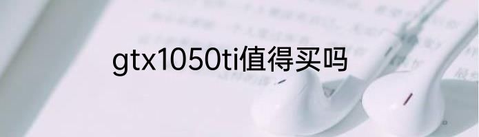 gtx1050ti值得买吗