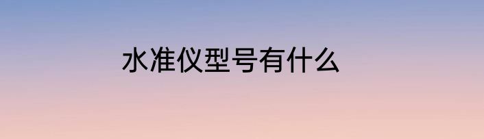 水准仪型号有什么