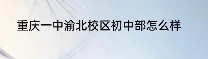 重庆一中渝北校区初中部怎么样