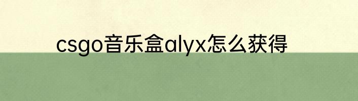 csgo音乐盒alyx怎么获得
