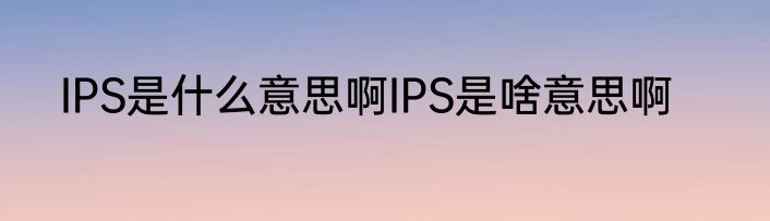 IPS是什么意思啊IPS是啥意思啊