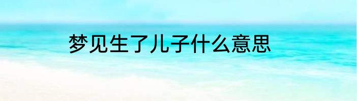 梦见生了儿子什么意思