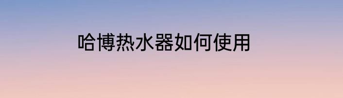 哈博热水器如何使用