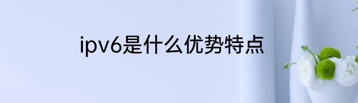ipv6是什么优势特点