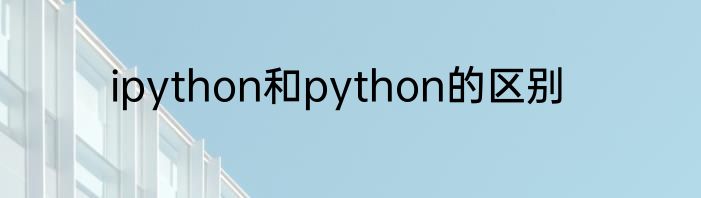 ipython和python的区别