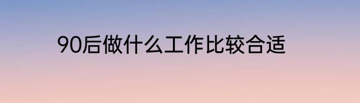 90后做什么工作比较合适