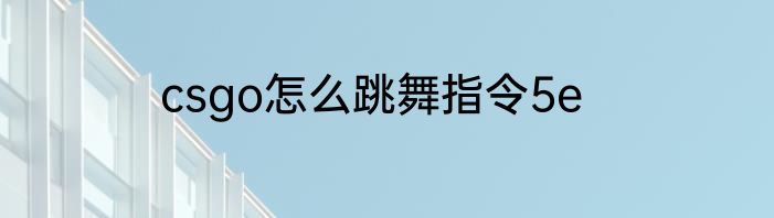 csgo怎么跳舞指令5e