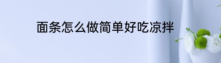 面条怎么做简单好吃凉拌