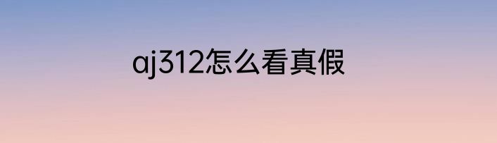aj312怎么看真假