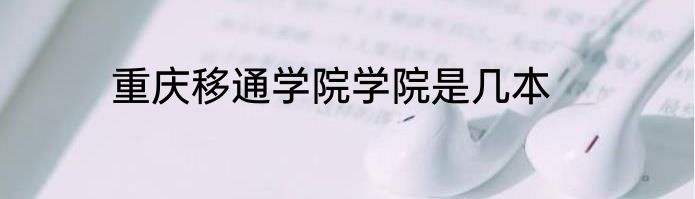重庆移通学院学院是几本